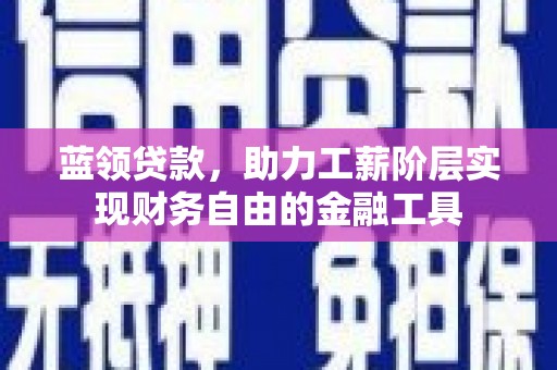 湛江蓝领贷款，助力工薪阶层实现财务自由的金融工具