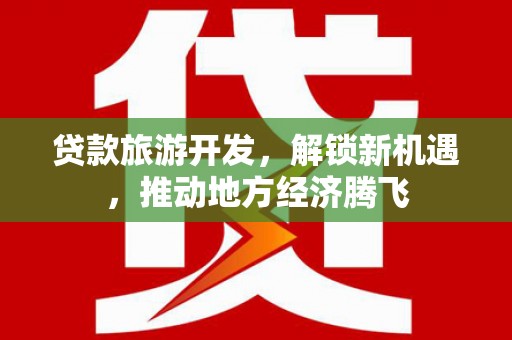 湛江贷款旅游开发，解锁新机遇，推动地方经济腾飞