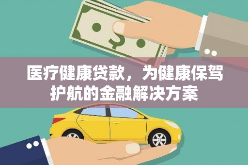 湛江医疗健康贷款，为健康保驾护航的金融解决方案