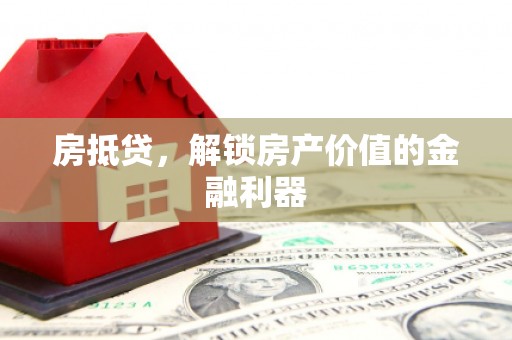 湛江房抵贷，解锁房产价值的金融利器
