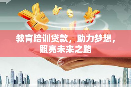 湛江教育培训贷款，助力梦想，照亮未来之路