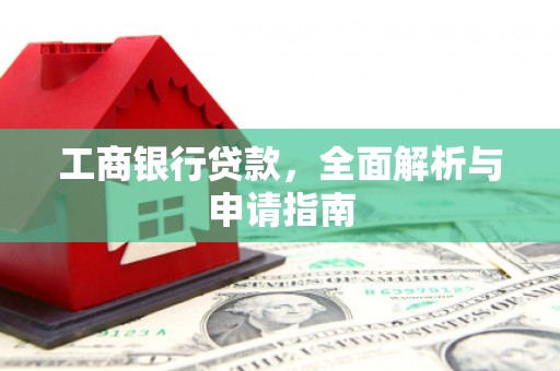 湛江工商银行贷款，全面解析与申请指南