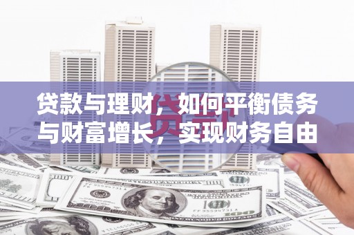 湛江贷款与理财，如何平衡债务与财富增长，实现财务自由