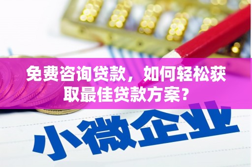 湛江免费咨询贷款，如何轻松获取最佳贷款方案？